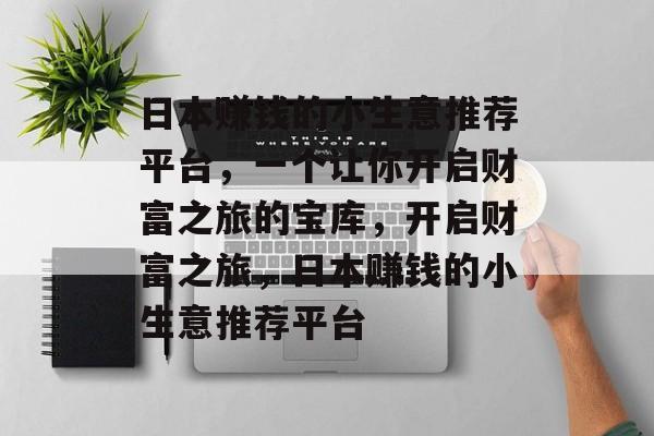 日本赚钱的小生意推荐平台,一个让你开启财富之旅的宝库,开启财富之旅,日本赚钱的小生意推荐平台 日本赚钱的小生意推荐平台,一个让你开启财富之旅的宝库,开启财富之旅,日本赚钱的小生意推荐平台