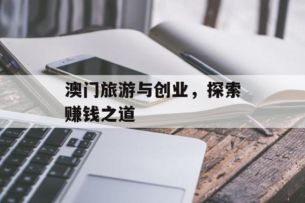 澳门旅游与创业,探索赚钱之道 澳门旅游与创业,探索赚钱之道