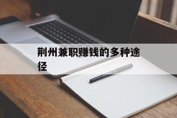 荆州兼职赚钱的多种途径 荆州兼职赚钱的多种途径