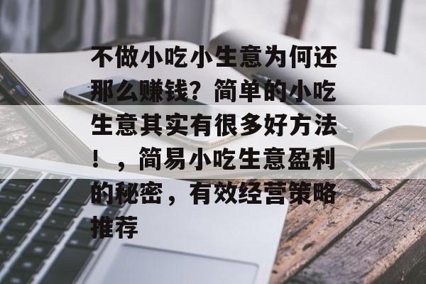 不做小吃小生意为何还那么赚钱?简单的小吃生意其实有很多好方法!,简易小吃生意盈利的秘密,有效经营策略推荐 不做小吃小生意为何还那么赚钱?简单的小吃生意其实有很多好方法!,简易小吃生意盈利的秘密,有效经营策略推荐