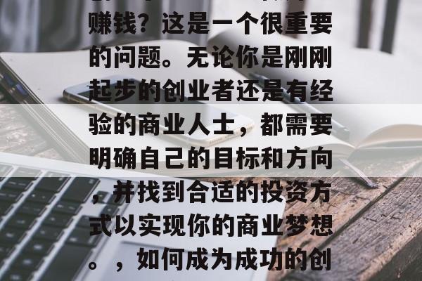 创业小生意怎么做好呢赚钱?这是一个很重要的问题。无论你是刚刚起步的创业者还是有经验的商业人士,都需要明确自己的目标和方向,并找到合适的投资方式以实现你的商业梦想。,如何成为成功的创业小生意人? 创业小生意怎么做好呢赚钱?这是一个很重要的问题。无论你是刚刚起步的创业者还是有经验的商业人士,都需要明确自己的目标和方向,并找到合适的投资方式以实现你的商业梦想。,如何成为成功的创业小生意人?