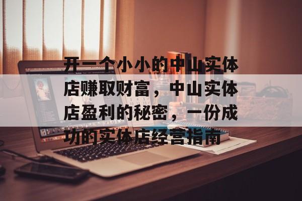 开一个小小的中山实体店赚取财富,中山实体店盈利的秘密,一份成功的实体店经营指南 开一个小小的中山实体店赚取财富,中山实体店盈利的秘密,一份成功的实体店经营指南