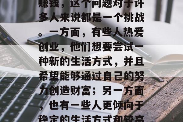 在家做小生意还是上班赚钱,这个问题对于许多人来说都是一个挑战。一方面,有些人热爱创业,他们想要尝试一种新的生活方式,并且希望能够通过自己的努力创造财富;另一方面,也有一些人更倾向于稳定的生活方式和较高的收入水平。 在家做小生意还是上班赚钱,这个问题对于许多人来说都是一个挑战。一方面,有些人热爱创业,他们想要尝试一种新的生活方式,并且希望能够通过自己的努力创造财富;另一方面,也有一些人更倾向于稳定的生活方式和较高的收入水平。