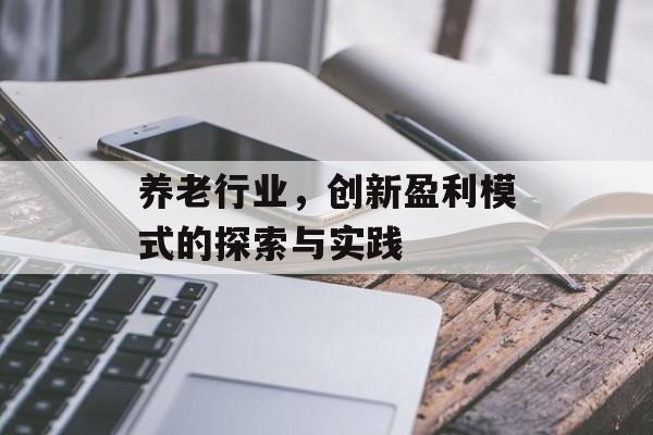 养老行业,创新盈利模式的探索与实践 养老行业,创新盈利模式的探索与实践