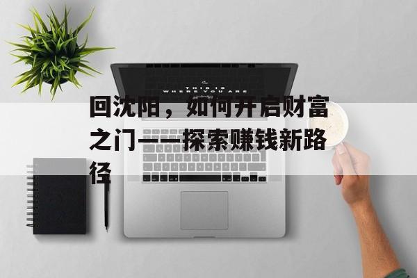 回沈阳,如何开启财富之门——探索赚钱新路径 回沈阳,如何开启财富之门——探索赚钱新路径