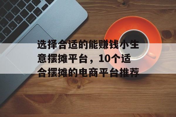 选择合适的能赚钱小生意摆摊平台，10个适合摆摊的电商平台推荐