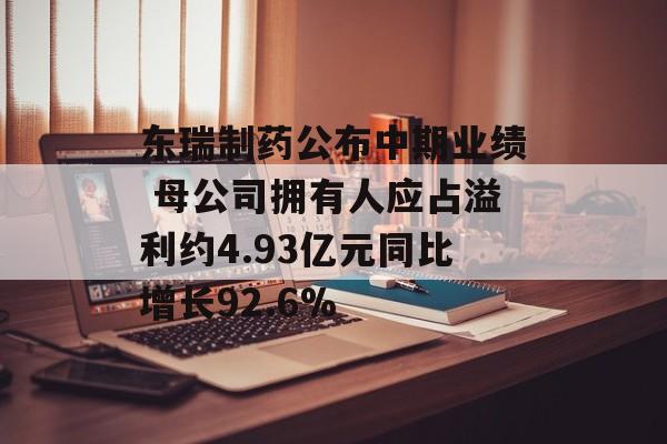 东瑞制药公布中期业绩 母公司拥有人应占溢利约4.93亿元同比增长92.6% 东瑞制药公布中期业绩 母公司拥有人应占溢利约4.93亿元同比增长92.6%