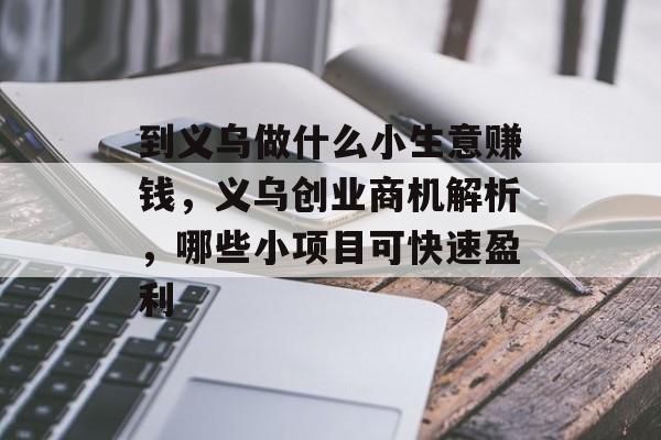 到义乌做什么小生意赚钱，义乌创业商机解析，哪些小项目可快速盈利