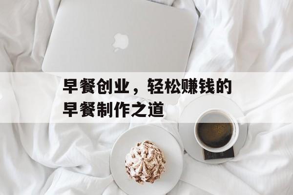 早餐创业,轻松赚钱的早餐制作之道 早餐创业,轻松赚钱的早餐制作之道
