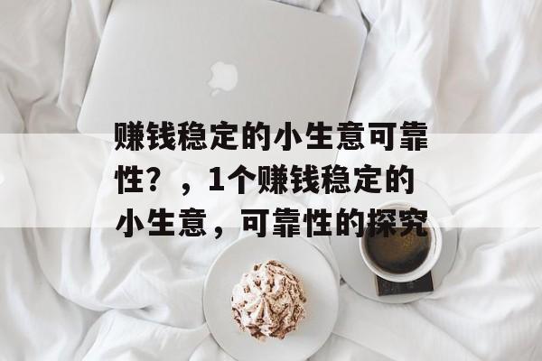 赚钱稳定的小生意可靠性？，1个赚钱稳定的小生意，可靠性的探究