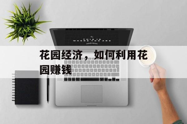花园经济,如何利用花园赚钱 花园经济,如何利用花园赚钱
