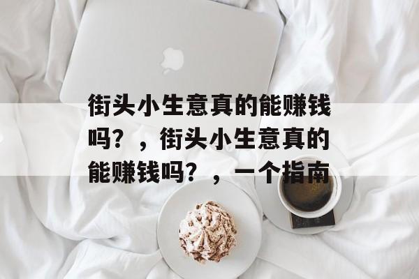 街头小生意真的能赚钱吗?,街头小生意真的能赚钱吗?,一个指南 街头小生意真的能赚钱吗?,街头小生意真的能赚钱吗?,一个指南