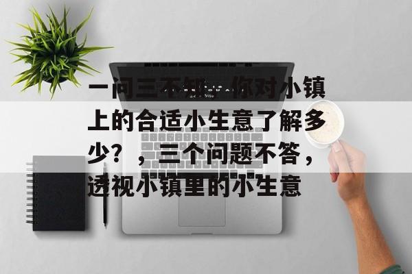 一问三不知，你对小镇上的合适小生意了解多少？，三个问题不答，透视小镇里的小生意