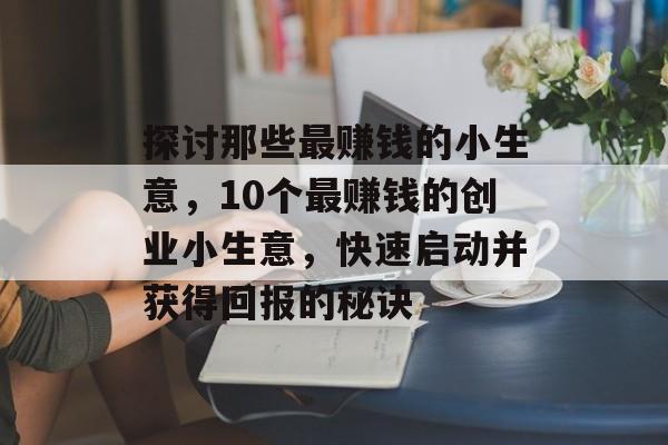 探讨那些最赚钱的小生意，10个最赚钱的创业小生意，快速启动并获得回报的秘诀