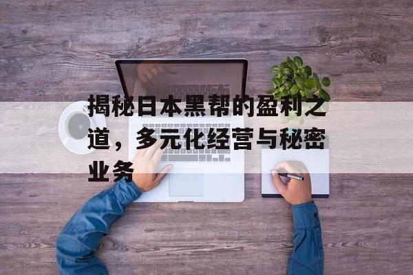 揭秘日本黑帮的盈利之道,多元化经营与秘密业务 揭秘日本黑帮的盈利之道,多元化经营与秘密业务