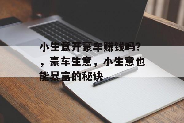 小生意开豪车赚钱吗?,豪车生意,小生意也能暴富的秘诀 小生意开豪车赚钱吗?,豪车生意,小生意也能暴富的秘诀