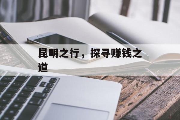 昆明之行,探寻赚钱之道 昆明之行,探寻赚钱之道