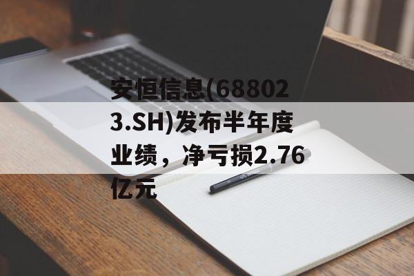 安恒信息(688023.SH)发布半年度业绩，净亏损2.76亿元