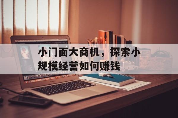 小门面大商机,探索小规模经营如何赚钱 小门面大商机,探索小规模经营如何赚钱