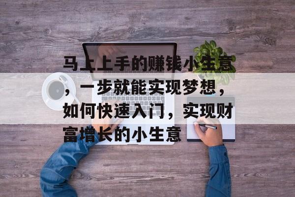 马上上手的赚钱小生意,一步就能实现梦想,如何快速入门,实现财富增长的小生意 马上上手的赚钱小生意,一步就能实现梦想,如何快速入门,实现财富增长的小生意