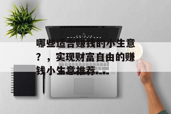 哪些适合赚钱的小生意?,实现财富自由的赚钱小生意推荐 哪些适合赚钱的小生意?,实现财富自由的赚钱小生意推荐