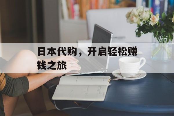 日本代购,开启轻松赚钱之旅 日本代购,开启轻松赚钱之旅