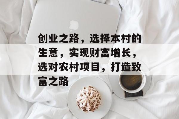 创业之路,选择本村的生意,实现财富增长,选对农村项目,打造致富之路 创业之路,选择本村的生意,实现财富增长,选对农村项目,打造致富之路