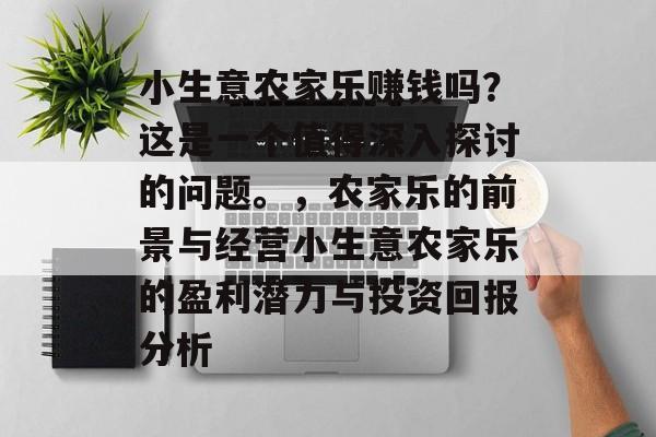小生意农家乐赚钱吗?这是一个值得深入探讨的问题。,农家乐的前景与经营小生意农家乐的盈利潜力与投资回报分析 小生意农家乐赚钱吗?这是一个值得深入探讨的问题。,农家乐的前景与经营小生意农家乐的盈利潜力与投资回报分析