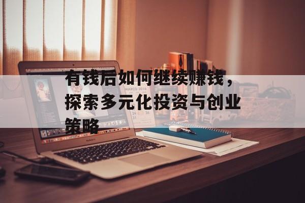 有钱后如何继续赚钱,探索多元化投资与创业策略 有钱后如何继续赚钱,探索多元化投资与创业策略
