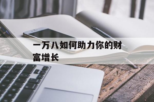 一万八如何助力你的财富增长 一万八如何助力你的财富增长