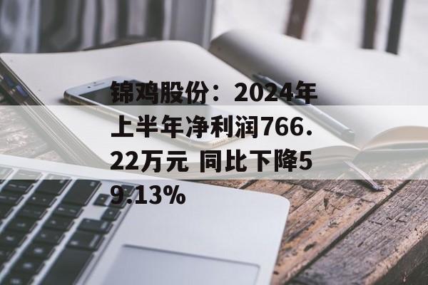 锦鸡股份:2024年上半年净利润766.22万元 同比下降59.13% 锦鸡股份:2024年上半年净利润766.22万元 同比下降59.13%