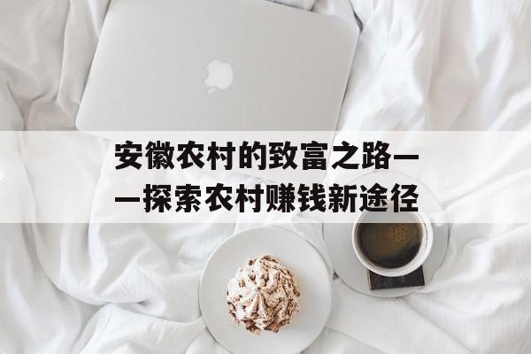 安徽农村的致富之路——探索农村赚钱新途径 安徽农村的致富之路——探索农村赚钱新途径