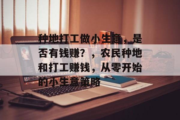 种地打工做小生意,是否有钱赚?,农民种地和打工赚钱,从零开始的小生意策略 种地打工做小生意,是否有钱赚?,农民种地和打工赚钱,从零开始的小生意策略