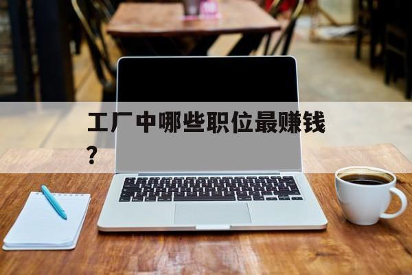 工厂中哪些职位最赚钱？