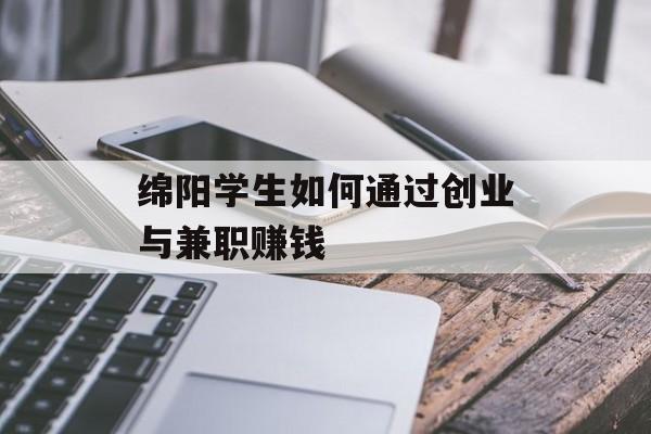绵阳学生如何通过创业与兼职赚钱 绵阳学生如何通过创业与兼职赚钱