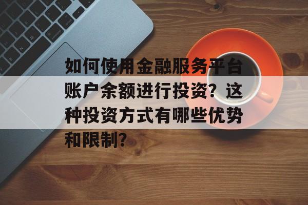如何使用金融服务平台账户余额进行投资？这种投资方式有哪些优势和限制？