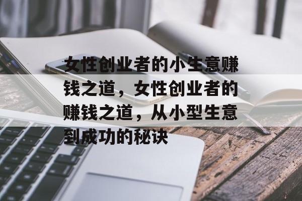 女性创业者的小生意赚钱之道，女性创业者的赚钱之道，从小型生意到成功的秘诀