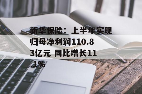 新华保险:上半年实现归母净利润110.83亿元 同比增长11.1% 新华保险:上半年实现归母净利润110.83亿元 同比增长11.1%