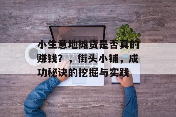 小生意地摊货是否真的赚钱?,街头小铺,成功秘诀的挖掘与实践 小生意地摊货是否真的赚钱?,街头小铺,成功秘诀的挖掘与实践