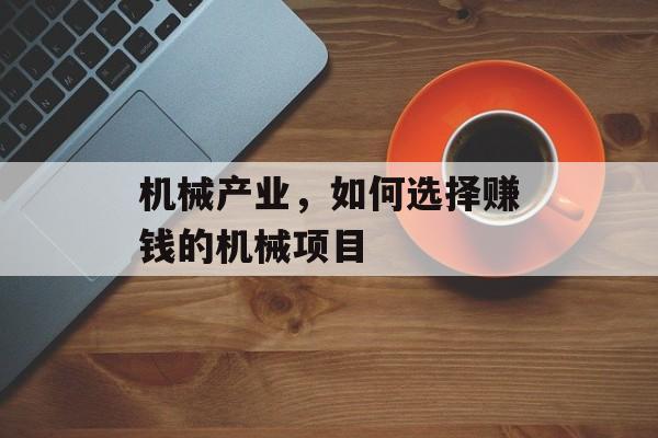 机械产业,如何选择赚钱的机械项目 机械产业,如何选择赚钱的机械项目