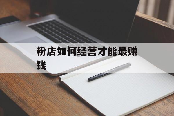 粉店如何经营才能最赚钱
