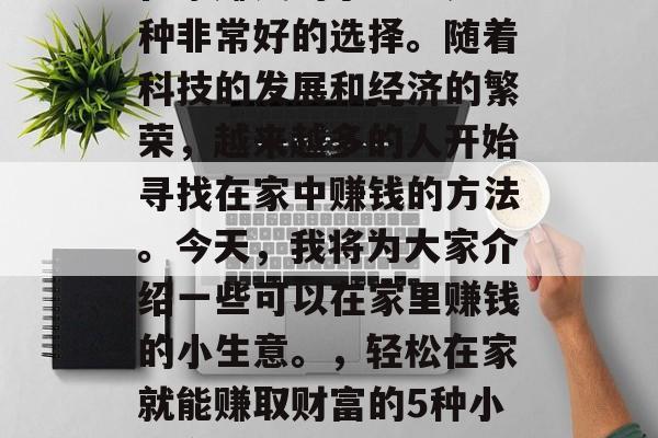 在家赚钱的小生意是一种非常好的选择。随着科技的发展和经济的繁荣，越来越多的人开始寻找在家中赚钱的方法。今天，我将为大家介绍一些可以在家里赚钱的小生意。，轻松在家就能赚取财富的5种小生意