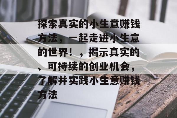 探索真实的小生意赚钱方法,一起走进小生意的世界!,揭示真实的、可持续的创业机会,了解并实践小生意赚钱方法 探索真实的小生意赚钱方法,一起走进小生意的世界!,揭示真实的、可持续的创业机会,了解并实践小生意赚钱方法
