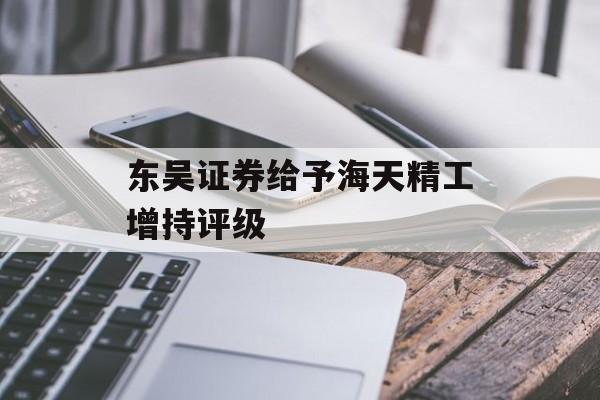 东吴证券给予海天精工增持评级