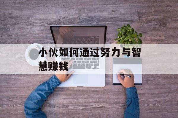 小伙如何通过努力与智慧赚钱 小伙如何通过努力与智慧赚钱