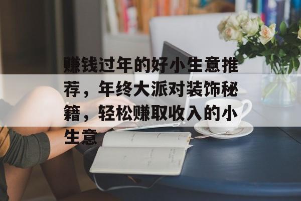 赚钱过年的好小生意推荐,年终大派对装饰秘籍,轻松赚取收入的小生意 赚钱过年的好小生意推荐,年终大派对装饰秘籍,轻松赚取收入的小生意