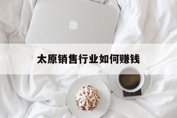 太原销售行业如何赚钱