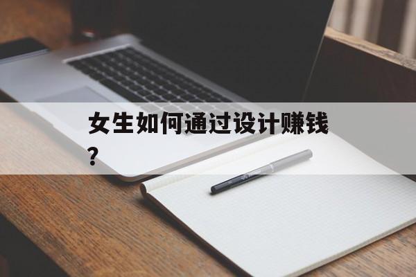 女生如何通过设计赚钱? 女生如何通过设计赚钱?