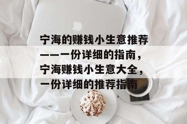 宁海的赚钱小生意推荐——一份详细的指南,宁海赚钱小生意大全,一份详细的推荐指南 宁海的赚钱小生意推荐——一份详细的指南,宁海赚钱小生意大全,一份详细的推荐指南