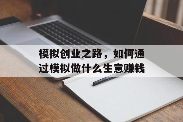 模拟创业之路,如何通过模拟做什么生意赚钱 模拟创业之路,如何通过模拟做什么生意赚钱